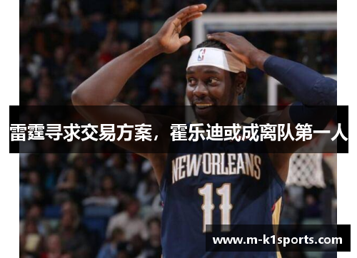 雷霆寻求交易方案，霍乐迪或成离队第一人